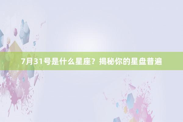 7月31号是什么星座？揭秘你的星盘普遍